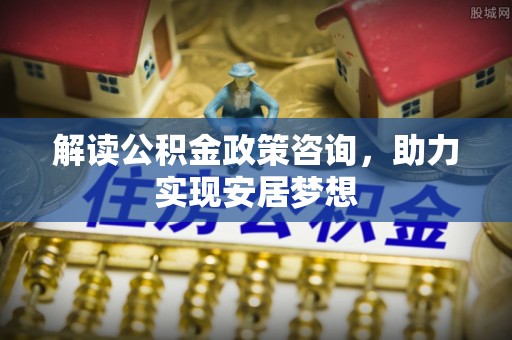 佳冬解读公积金政策咨询，助力实现安居梦想