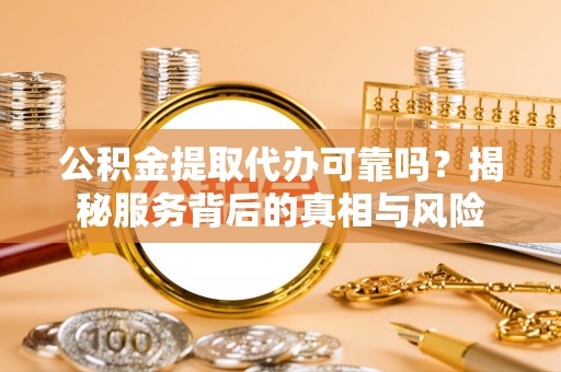 佳冬公积金提取代办可靠吗？揭秘服务背后的真相与风险