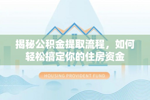 佳冬揭秘公积金提取流程，如何轻松搞定你的住房资金