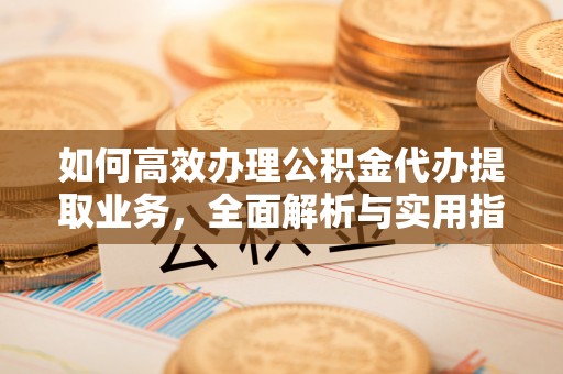 佳冬如何高效办理公积金代办提取业务，全面解析与实用指南