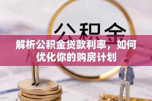 佳冬解析公积金贷款利率，如何优化你的购房计划