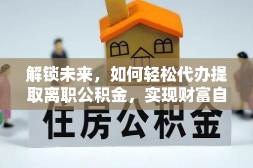佳冬解锁未来，如何轻松代办提取离职公积金，实现财富自由的第一步