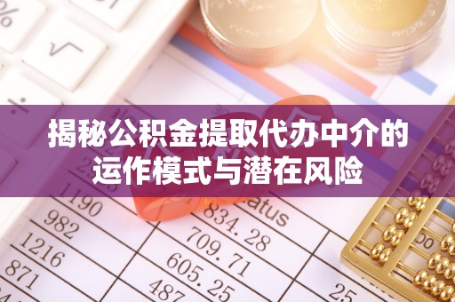 佳冬揭秘公积金提取代办中介的运作模式与潜在风险
