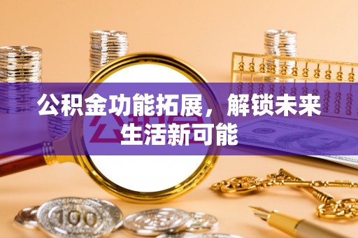 佳冬公积金功能拓展，解锁未来生活新可能