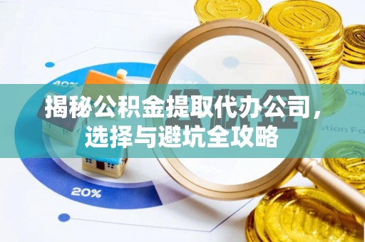 佳冬揭秘公积金提取代办公司，选择与避坑全攻略