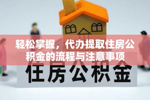 佳冬轻松掌握，代办提取住房公积金的流程与注意事项