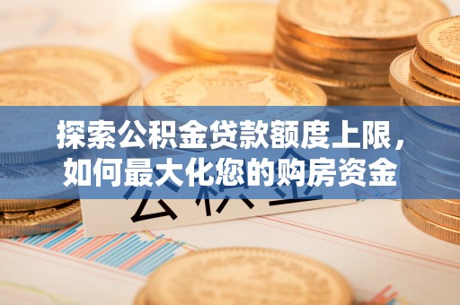 佳冬探索公积金贷款额度上限，如何最大化您的购房资金