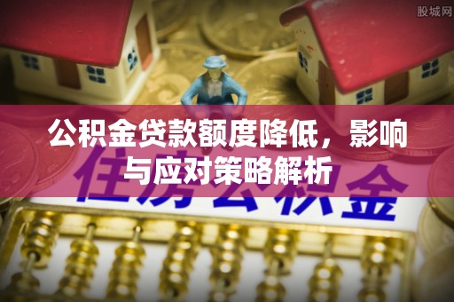 佳冬公积金贷款额度降低，影响与应对策略解析