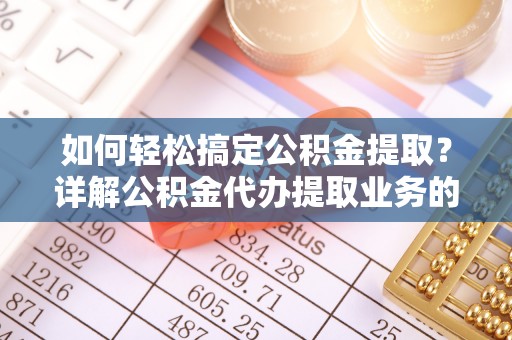 佳冬如何轻松搞定公积金提取？详解公积金代办提取业务的便捷之道