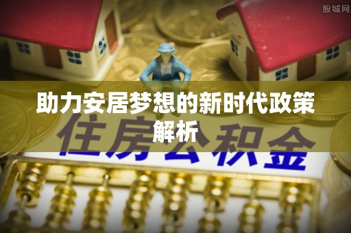 佳冬助力安居梦想的新时代政策解析
