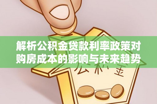 佳冬解析公积金贷款利率政策对购房成本的影响与未来趋势