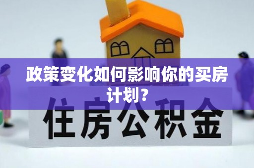佳冬政策变化如何影响你的买房计划？