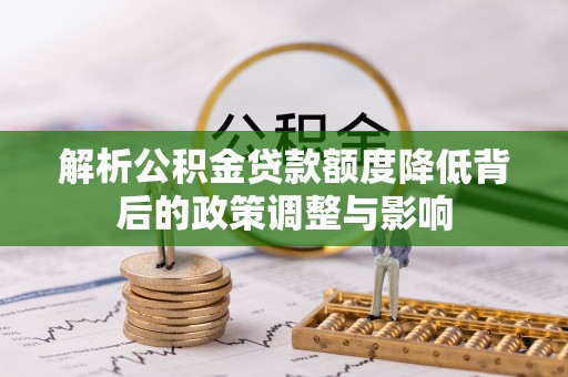 佳冬解析公积金贷款额度降低背后的政策调整与影响