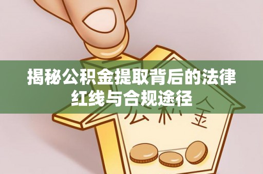 佳冬揭秘公积金提取背后的法律红线与合规途径