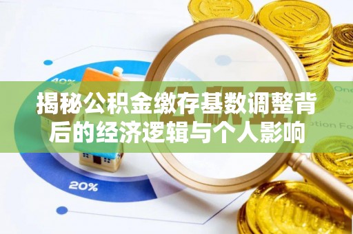 佳冬揭秘公积金缴存基数调整背后的经济逻辑与个人影响