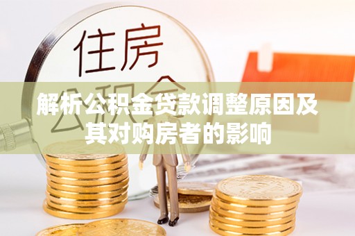 佳冬解析公积金贷款调整原因及其对购房者的影响