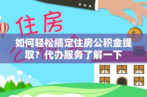 佳冬如何轻松搞定住房公积金提取？代办服务了解一下