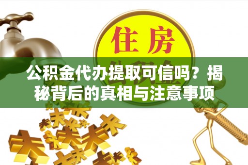 佳冬公积金代办提取可信吗？揭秘背后的真相与注意事项