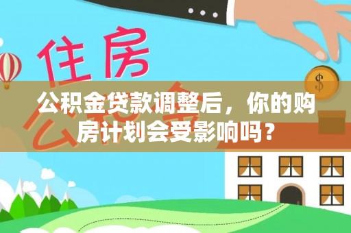 佳冬公积金贷款调整后，你的购房计划会受影响吗？