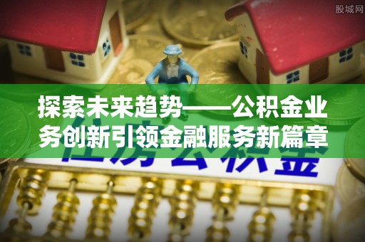 佳冬探索未来趋势——公积金业务创新引领金融服务新篇章