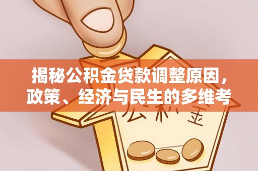 佳冬揭秘公积金贷款调整原因，政策、经济与民生的多维考量