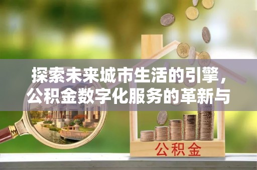 佳冬探索未来城市生活的引擎，公积金数字化服务的革新与实践