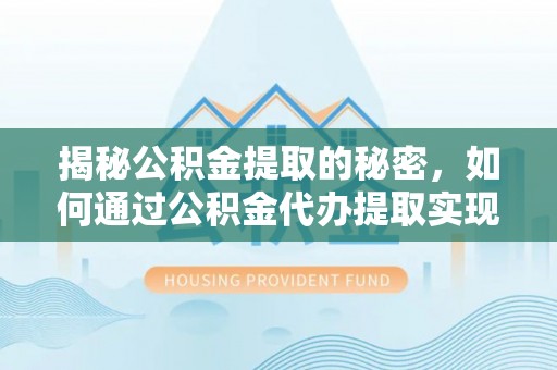 佳冬揭秘公积金提取的秘密，如何通过公积金代办提取实现财务自由