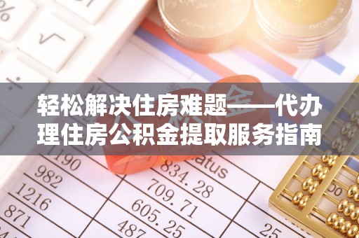 佳冬轻松解决住房难题——代办理住房公积金提取服务指南