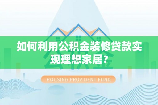 佳冬如何利用公积金装修贷款实现理想家居？