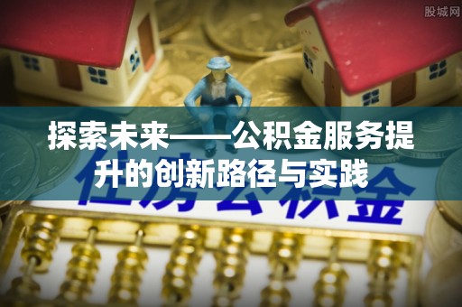 佳冬探索未来——公积金服务提升的创新路径与实践