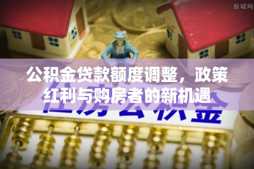 佳冬公积金贷款额度调整，政策红利与购房者的新机遇