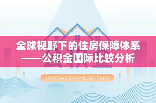 佳冬全球视野下的住房保障体系——公积金国际比较分析