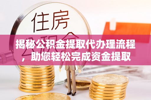 佳冬揭秘公积金提取代办理流程，助您轻松完成资金提取