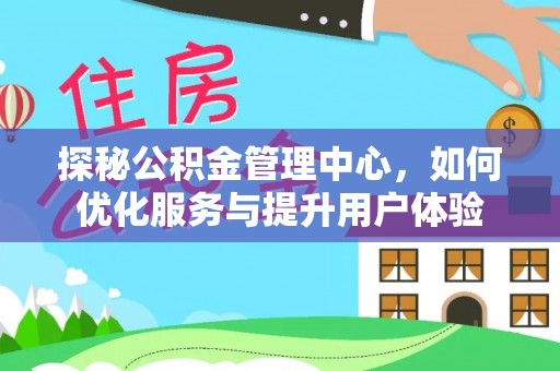佳冬探秘公积金管理中心，如何优化服务与提升用户体验
