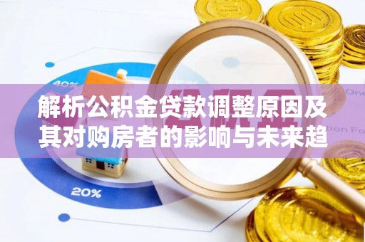 佳冬解析公积金贷款调整原因及其对购房者的影响与未来趋势