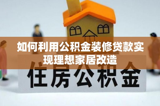 佳冬如何利用公积金装修贷款实现理想家居改造