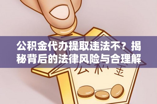 佳冬公积金代办提取违法不？揭秘背后的法律风险与合理解决方案