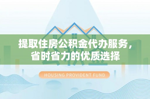 佳冬提取住房公积金代办服务，省时省力的优质选择