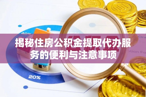 佳冬揭秘住房公积金提取代办服务的便利与注意事项