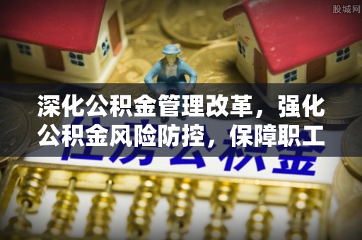 佳冬深化公积金管理改革，强化公积金风险防控，保障职工权益