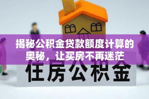 佳冬揭秘公积金贷款额度计算的奥秘，让买房不再迷茫