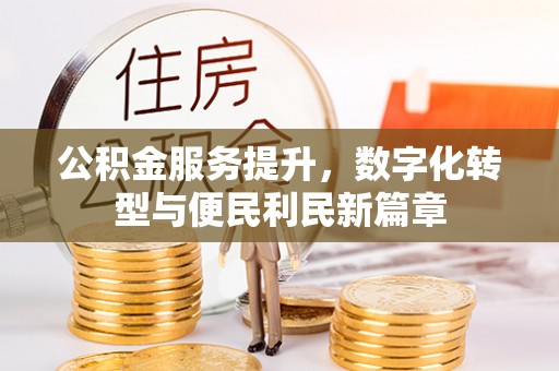 佳冬公积金服务提升，数字化转型与便民利民新篇章