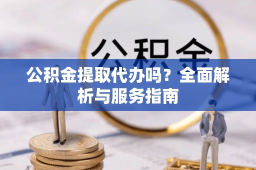 佳冬公积金提取代办吗？全面解析与服务指南