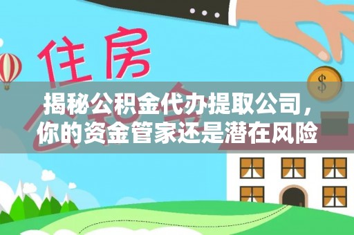 佳冬揭秘公积金代办提取公司，你的资金管家还是潜在风险？
