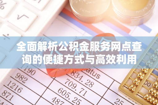 佳冬全面解析公积金服务网点查询的便捷方式与高效利用
