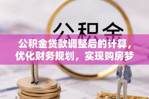 佳冬公积金贷款调整后的计算，优化财务规划，实现购房梦想