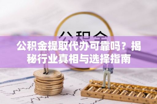 佳冬公积金提取代办可靠吗？揭秘行业真相与选择指南