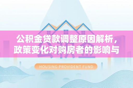 佳冬公积金贷款调整原因解析，政策变化对购房者的影响与应对
