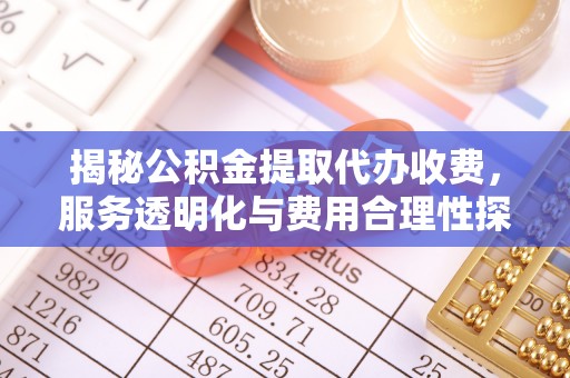 佳冬揭秘公积金提取代办收费，服务透明化与费用合理性探讨