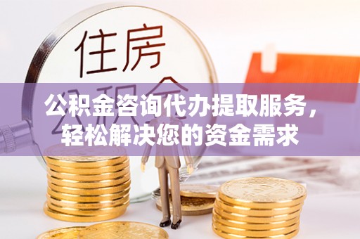 佳冬公积金咨询代办提取服务，轻松解决您的资金需求